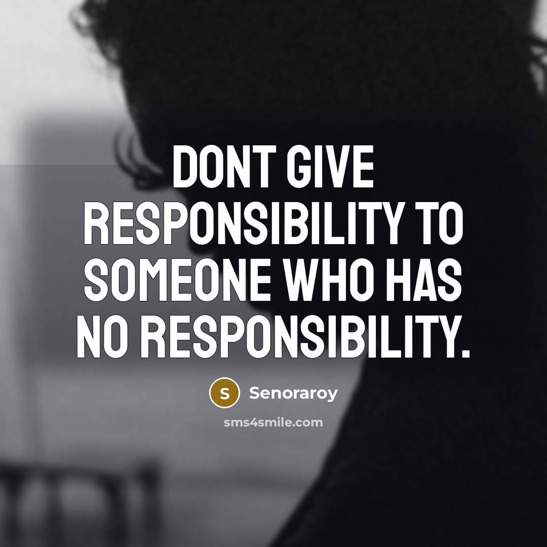 “Dont give responsibility to someone who has no responsibility.” quote by Senoraroy