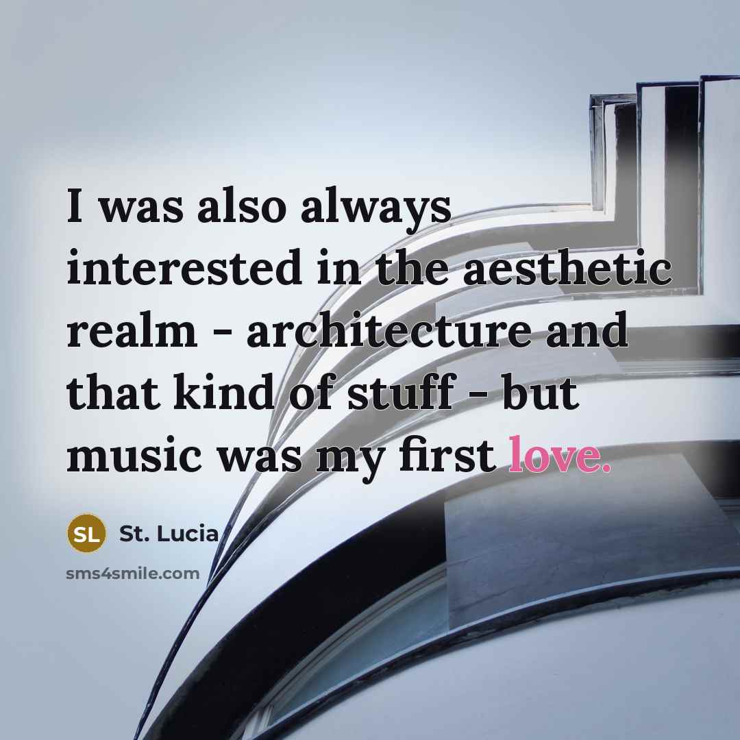 “I was also always interested in the aesthetic realm - architecture and that kind of stuff - but music was my first love.” quote by St. Lucia
