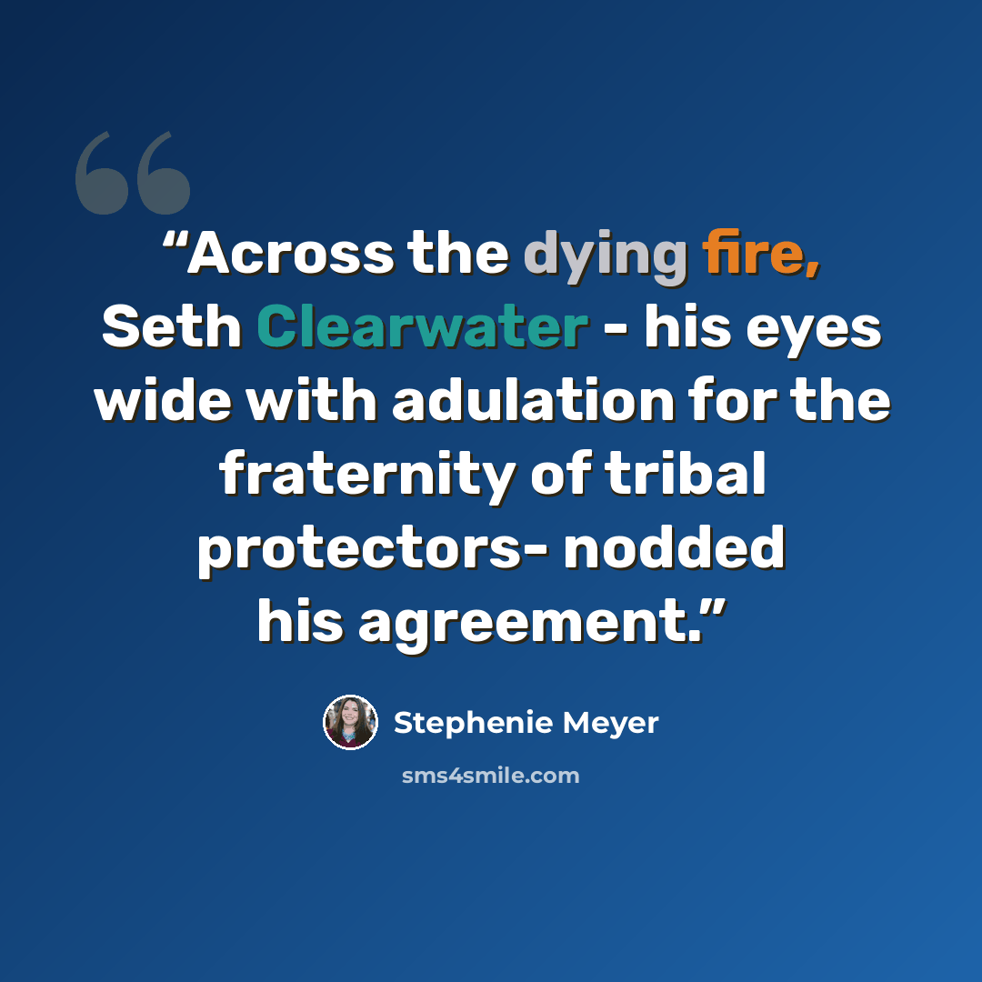 “Across the dying fire, Seth Clearwater - his eyes wide with adulation for the fraternity of tribal protectors- nodded his agreement.” quote by Stephenie Meyer