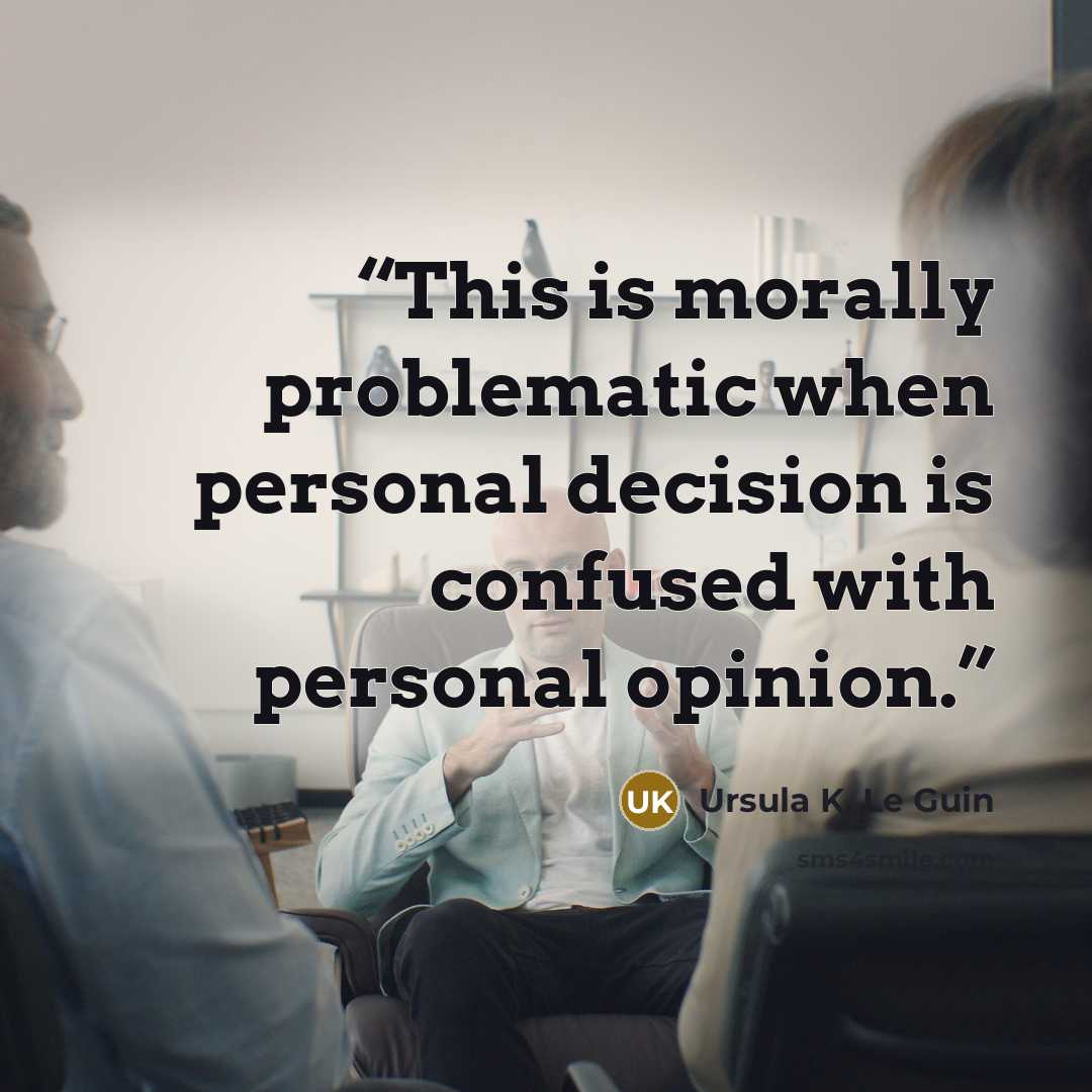 “This is morally problematic when personal decision is confused with personal opinion.” quote by Ursula K. Le Guin