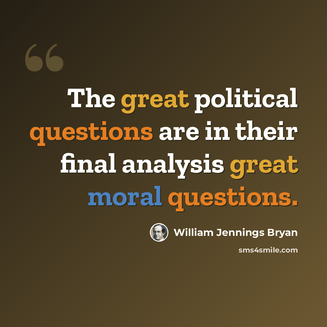 “The great political questions are in their final analysis great moral questions.” quote by William Jennings Bryan