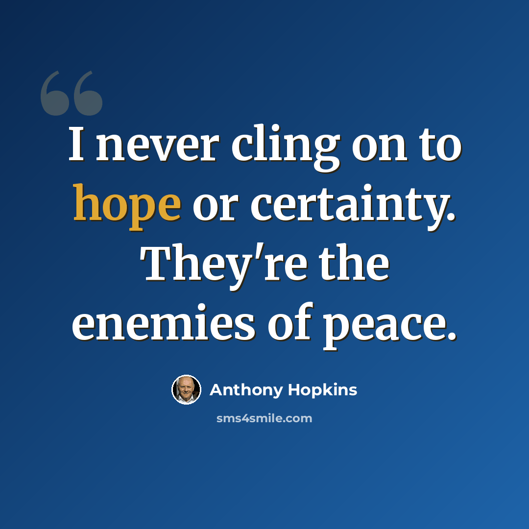 “I never cling on to hope or certainty. They're the enemies of peace.” quote by Anthony Hopkins