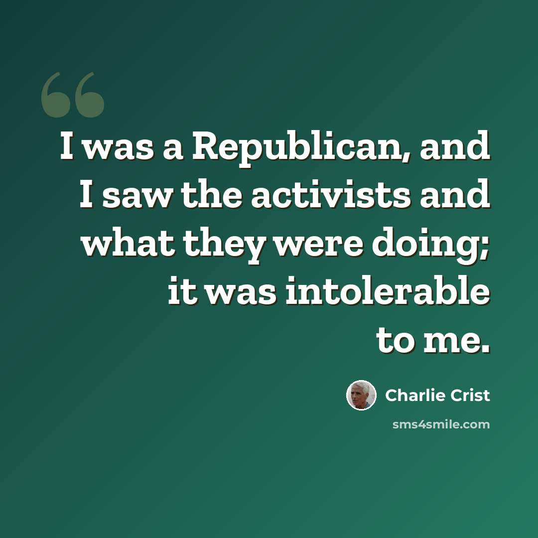 “I was a Republican, and I saw the activists and what they were doing; it was intolerable to me.” quote by Charlie Crist