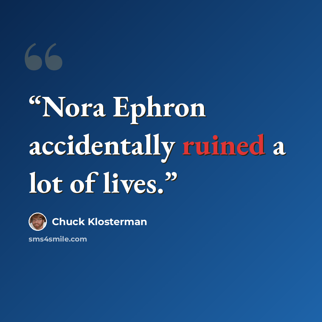 “Nora Ephron accidentally ruined a lot of lives.” quote by Chuck Klosterman