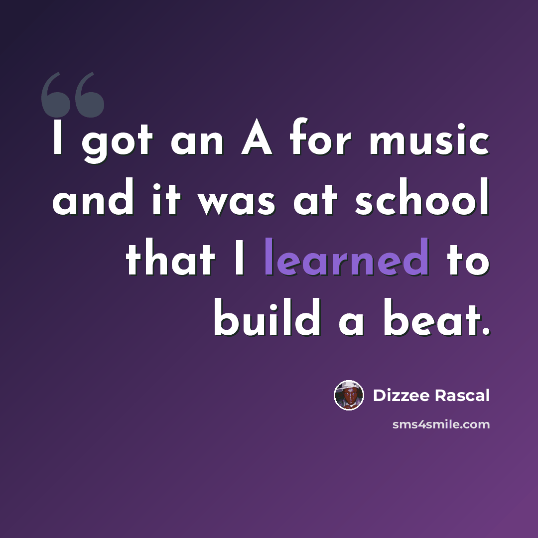 “I got an A for music and it was at school that I learned to build a beat.” quote by Dizzee Rascal