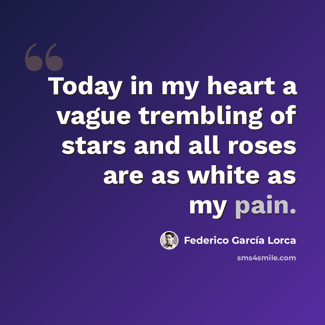 “Today in my heart a vague trembling of stars and all roses are as white as my pain.” quote by Federico Garcia Lorca