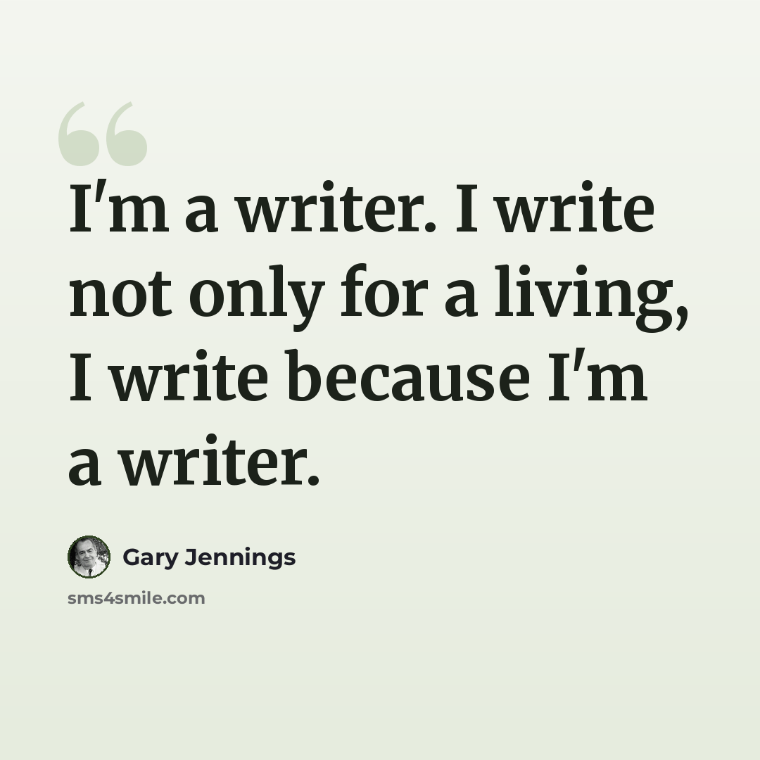 “I'm a writer. I write not only for a living, I write because I'm a writer.” quote by Gary Jennings