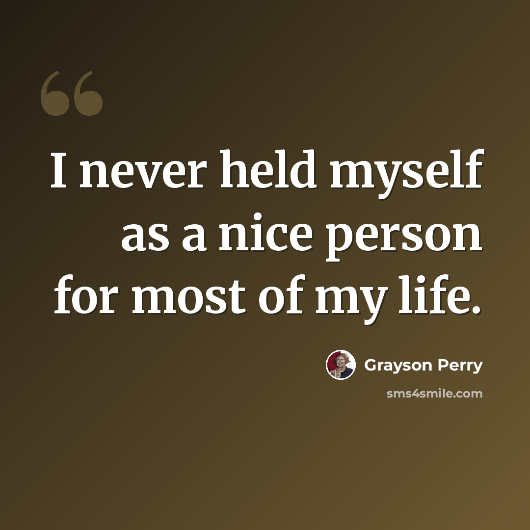 “I never held myself as a nice person for most of my life.” quote by Grayson Perry