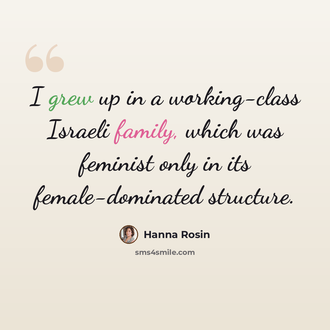 “I grew up in a working-class Israeli family, which was feminist only in its female-dominated structure.” quote by Hanna Rosin