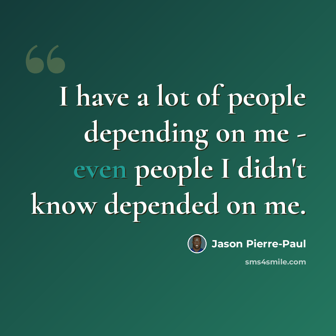 “I have a lot of people depending on me - even people I didn't know depended on me.” quote by Jason Pierre-Paul