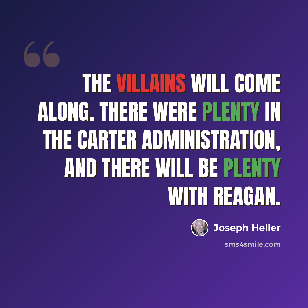 “The villains will come along. There were plenty in the Carter administration, and there will be plenty with Reagan.” quote by Joseph Heller