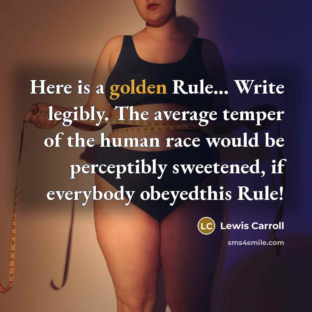 “Here is a golden Rule… Write legibly. The average temper of the human race would be perceptibly sweetened, if everybody obeyedthis Rule!” quote by Lewis Carroll