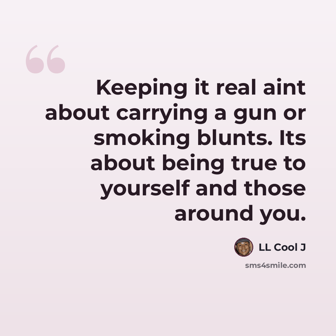 “Keeping it real aint about carrying a gun or smoking blunts. Its about being true to yourself and those around you.” quote by LL Cool J