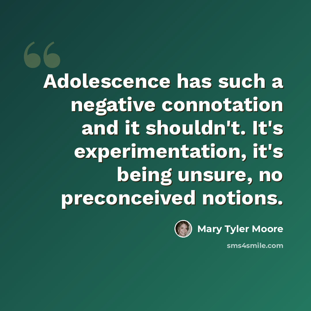 “Adolescence has such a negative connotation and it shouldn't. It's experimentation, it's being unsure, no preconceived notions.” quote by Mary Tyler Moore