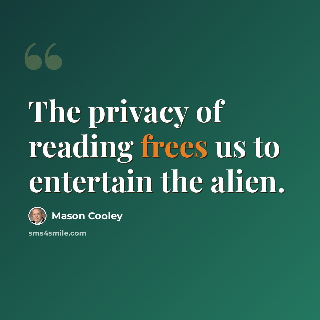 “The privacy of reading frees us to entertain the alien.” quote by Mason Cooley