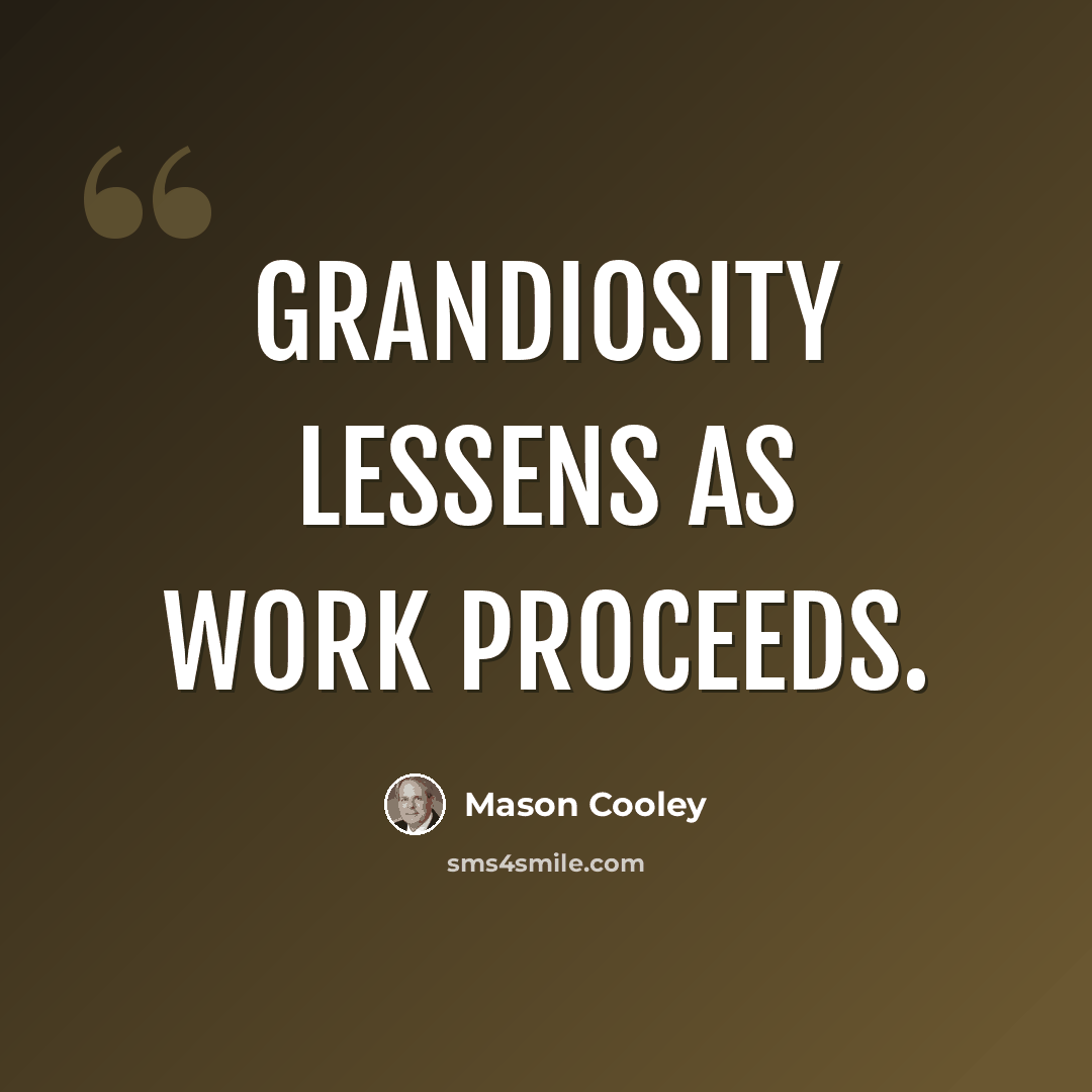 “Grandiosity lessens as work proceeds.” quote by Mason Cooley