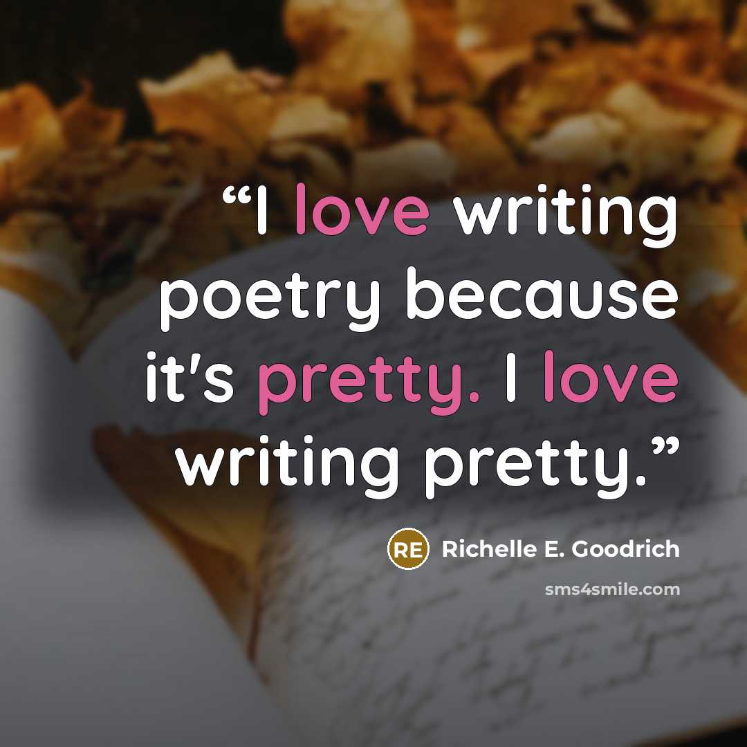 “I love writing poetry because it's pretty. I love writing pretty.” quote by Richelle E. Goodrich