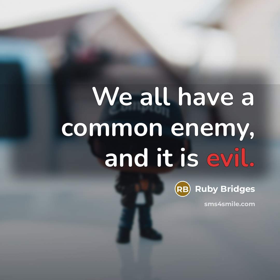 “We all have a common enemy, and it is evil.” quote by Ruby Bridges