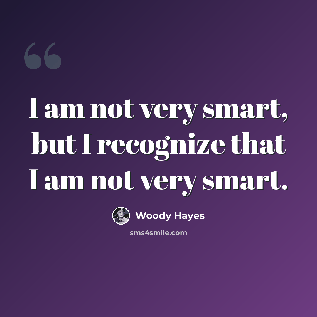 “I am not very smart, but I recognize that I am not very smart.” quote by Woody Hayes