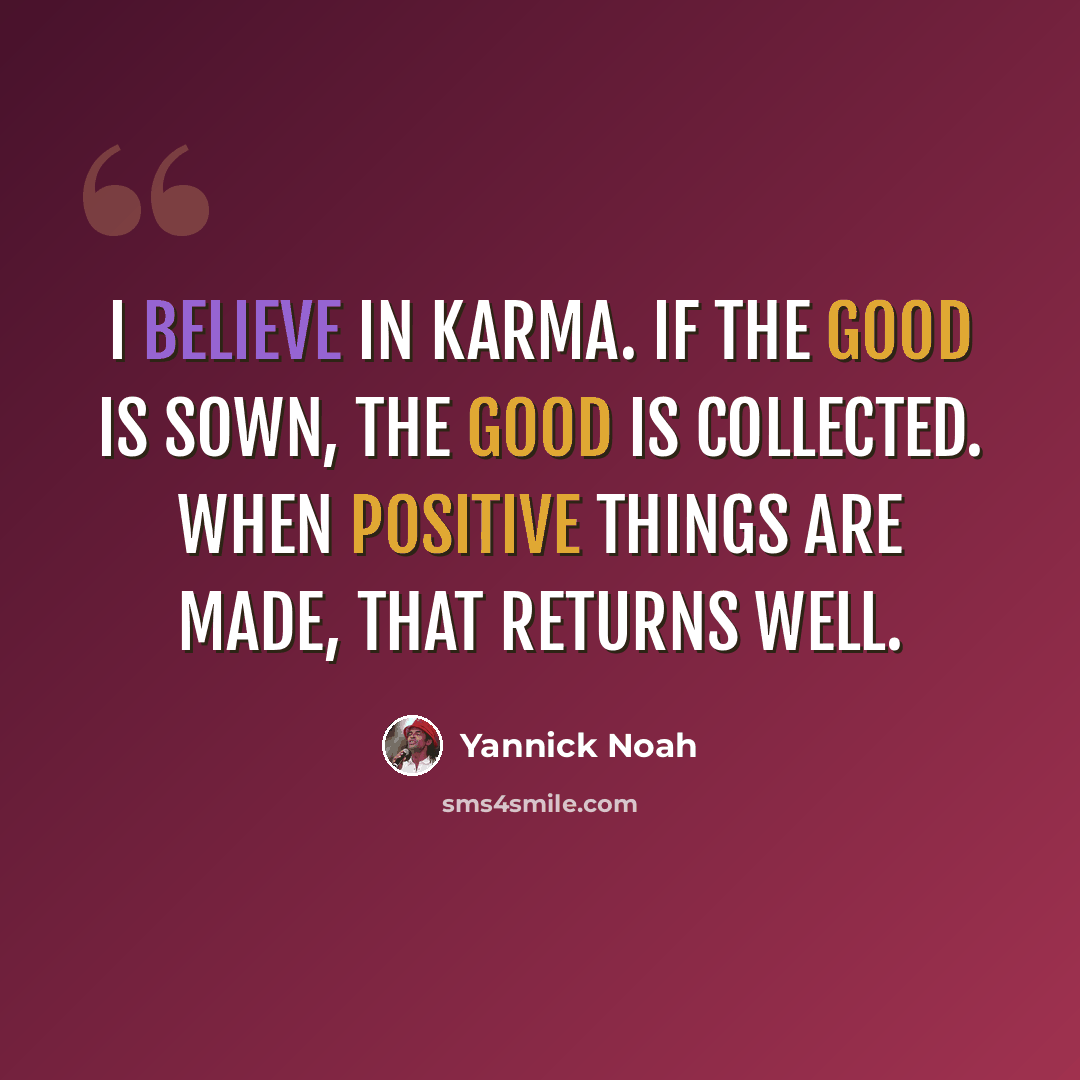 “I believe in Karma. If the good is sown, the good is collected. When positive things are made, that returns well.” quote by Yannick Noah