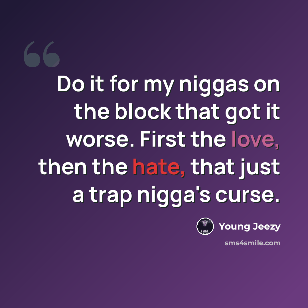 “Do it for my niggas on the block that got it worse. First the love, then the hate, that just a trap nigga's curse.” quote by Young Jeezy