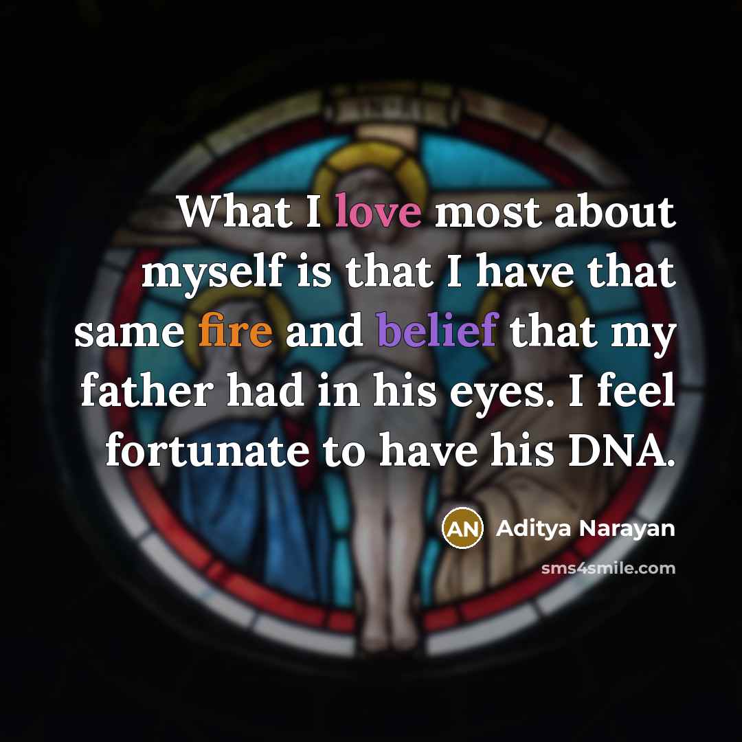 “What I love most about myself is that I have that same fire and belief that my father had in his eyes. I feel fortunate to have his DNA.” quote by Aditya Narayan
