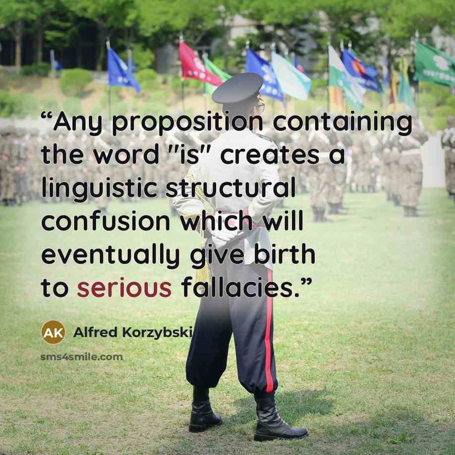 “Any proposition containing the word "is" creates a linguistic structural confusion which will eventually give birth to serious fallacies.” quote by Alfred Korzybski