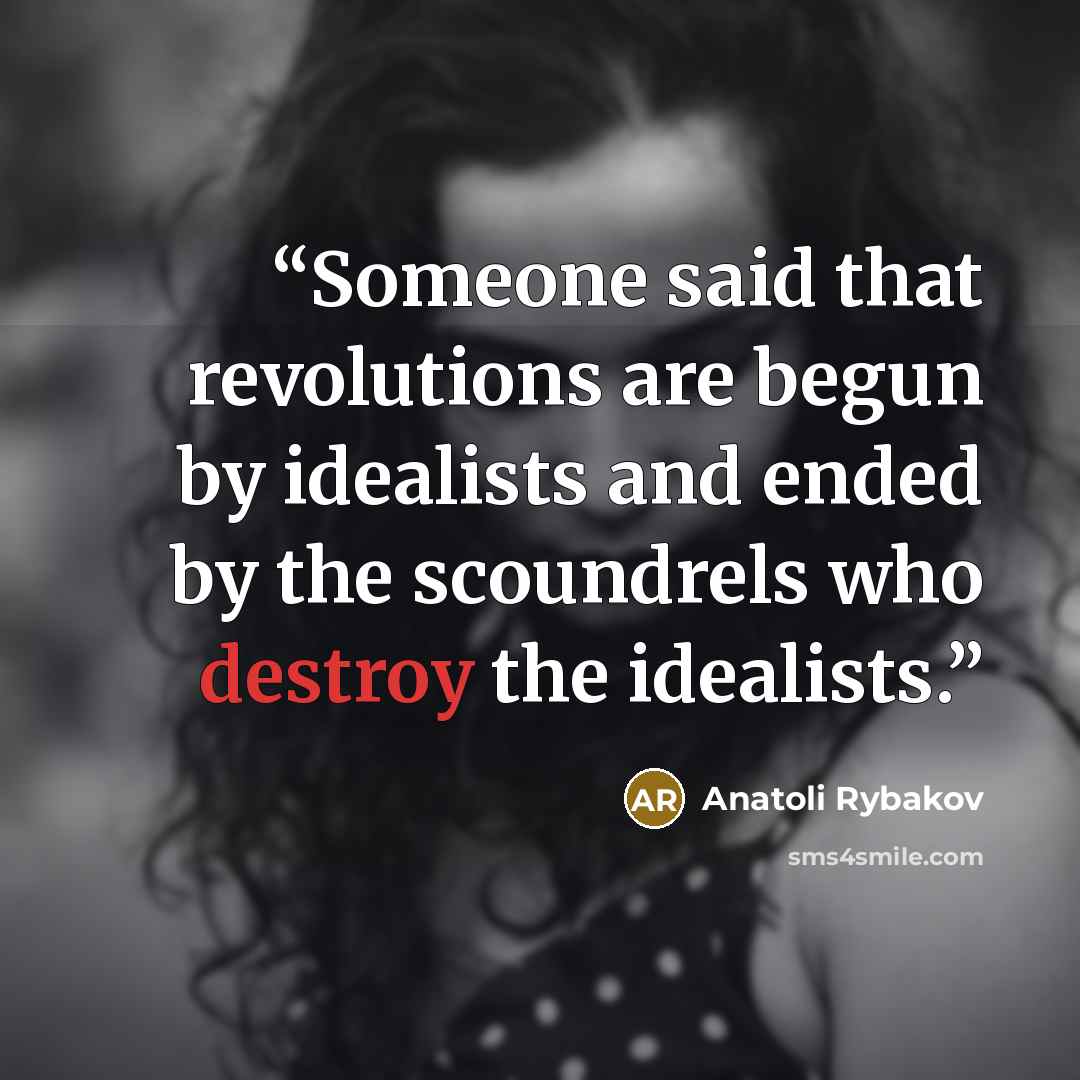 “Someone said that revolutions are begun by idealists and ended by the scoundrels who destroy the idealists.” quote by Anatoli Rybakov