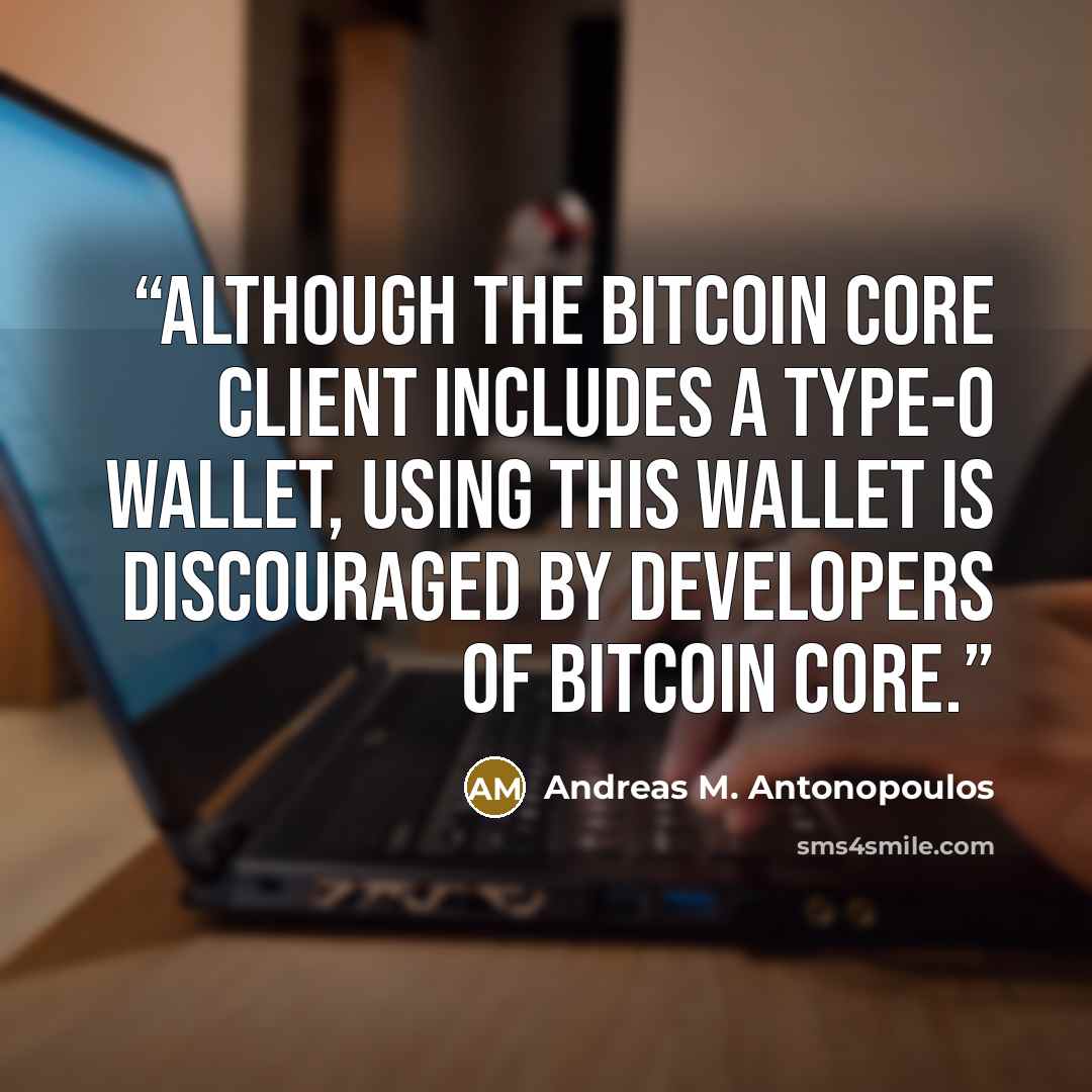 “Although the Bitcoin Core client includes a Type-0 wallet, using this wallet is discouraged by developers of Bitcoin Core.” quote by Andreas M. Antonopoulos
