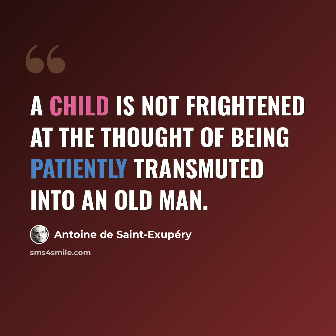 “A child is not frightened at the thought of being patiently transmuted into an old man.” quote by Antoine de Saint-Exupery
