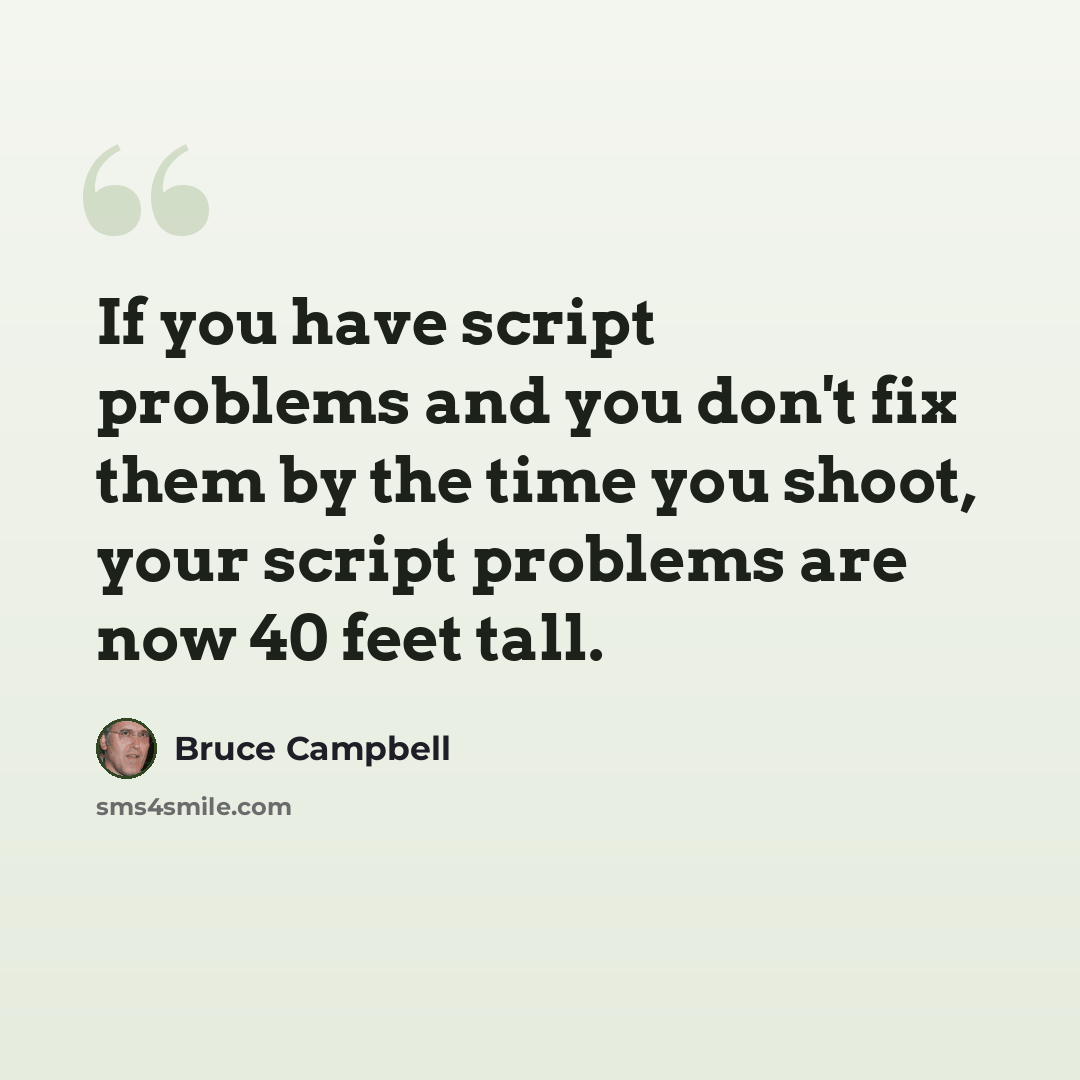 “If you have script problems and you don't fix them by the time you shoot, your script problems are now 40 feet tall.” quote by Bruce Campbell