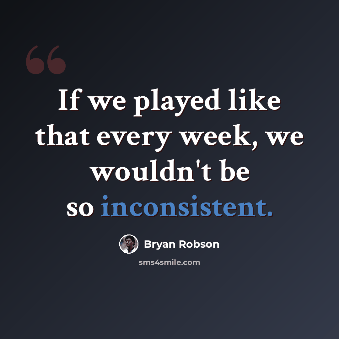 “If we played like that every week, we wouldn't be so inconsistent.” quote by Bryan Robson