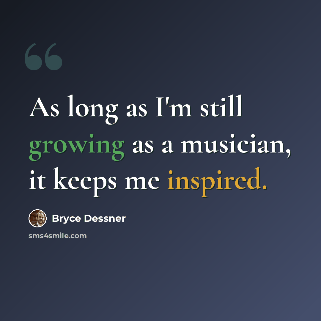 “As long as I'm still growing as a musician, it keeps me inspired.” quote by Bryce Dessner