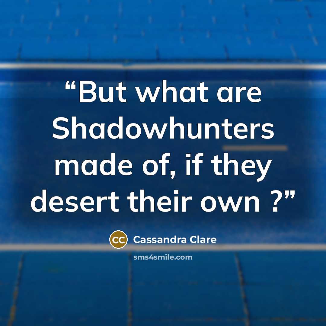 “But what are Shadowhunters made of, if they desert their own ?” quote by Cassandra Clare