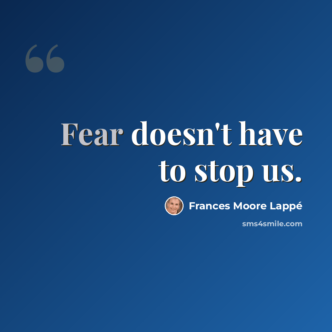 “Fear doesn't have to stop us.” quote by Frances Moore Lappé
