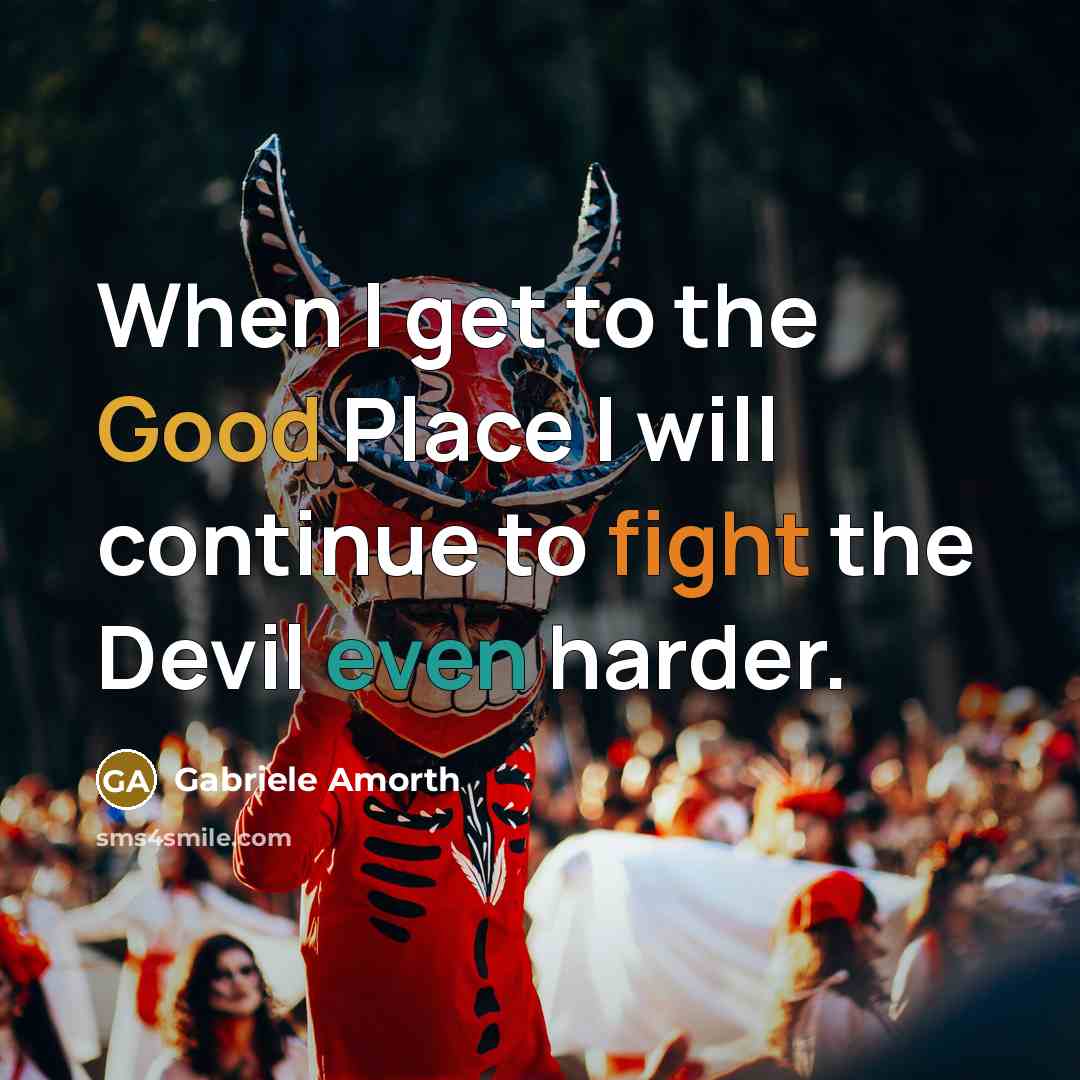 “When I get to the Good Place I will continue to fight the Devil even harder.” quote by Gabriele Amorth
