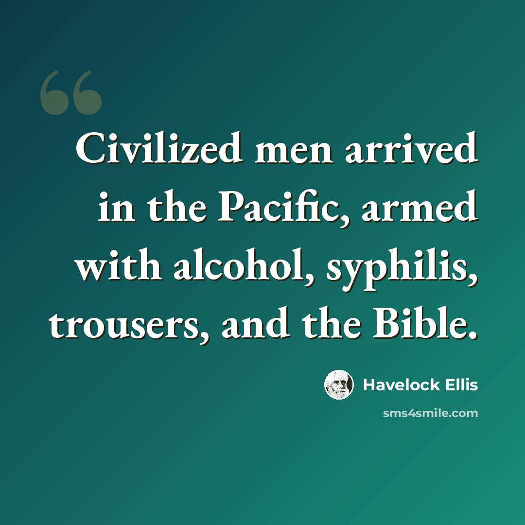 “Civilized men arrived in the Pacific, armed with alcohol, syphilis, trousers, and the Bible.” quote by Havelock Ellis