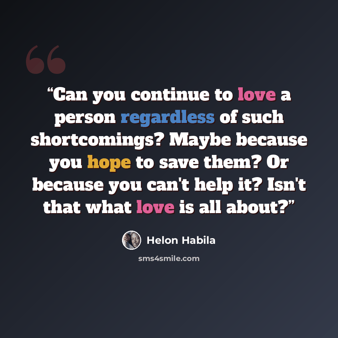 “Can you continue to love a person regardless of such shortcomings? Maybe because you hope to save them? Or because you can't help it? Isn't that what love is all about?” quote by Helon Habila