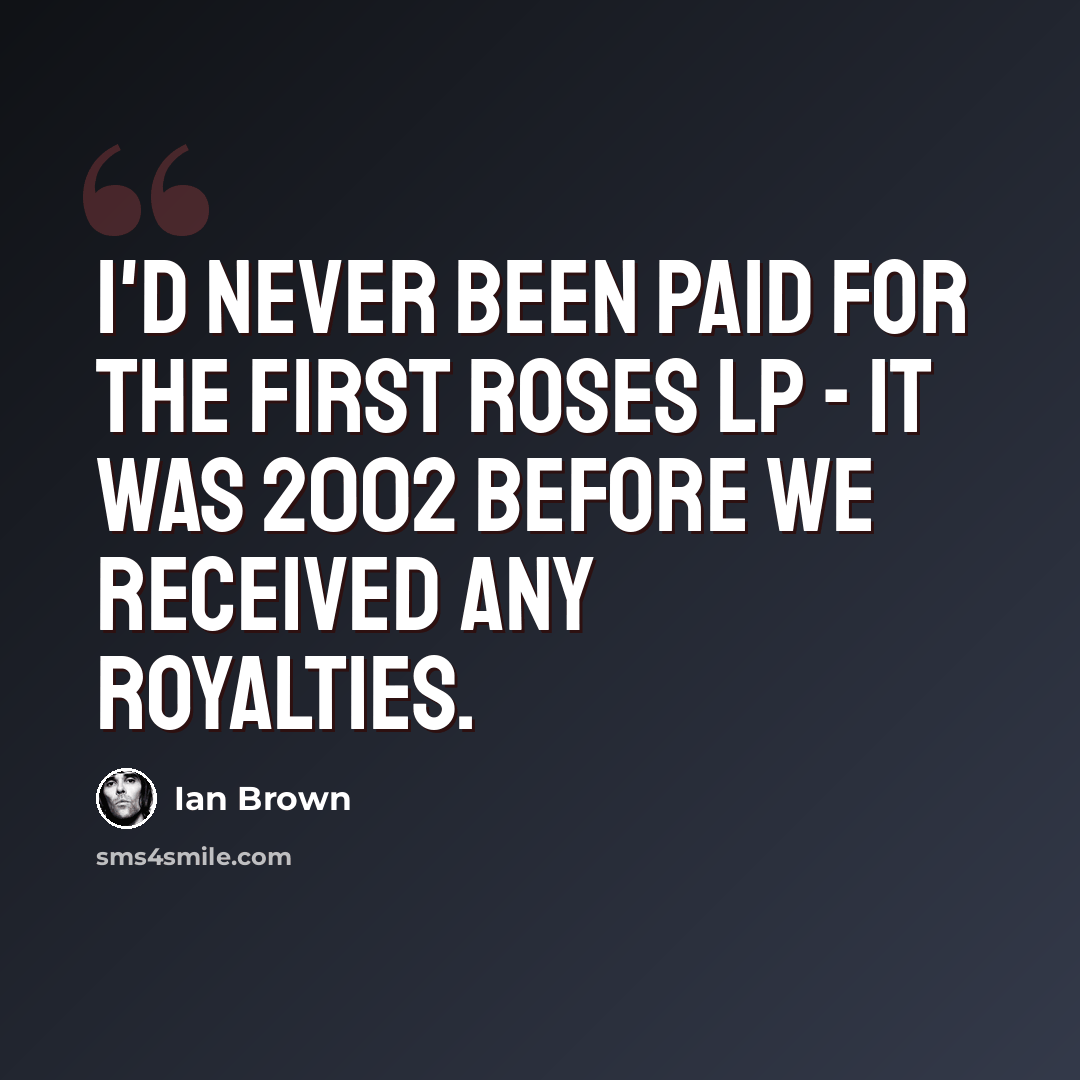 “I'd never been paid for the first Roses LP - it was 2002 before we received any royalties.” quote by Ian Brown