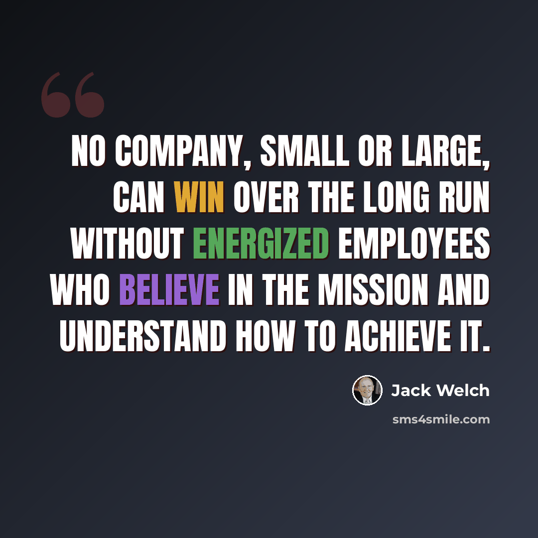 “No company, small or large, can win over the long run without energized employees who believe in the mission and understand how to achieve it.” quote by Jack Welch