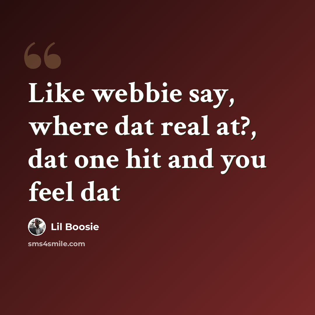 “Like webbie say, where dat real at?, dat one hit and you feel dat” quote by Lil Boosie