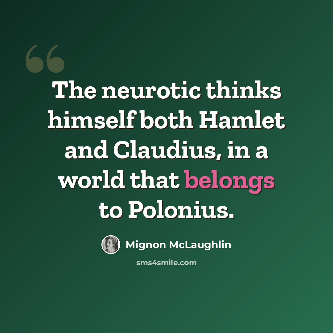 “The neurotic thinks himself both Hamlet and Claudius, in a world that belongs to Polonius.” quote by Mignon McLaughlin