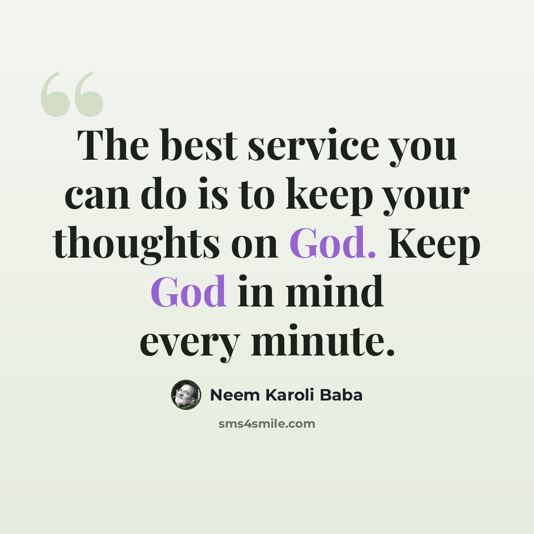 “The best service you can do is to keep your thoughts on God. Keep God in mind every minute.” quote by Neem Karoli Baba
