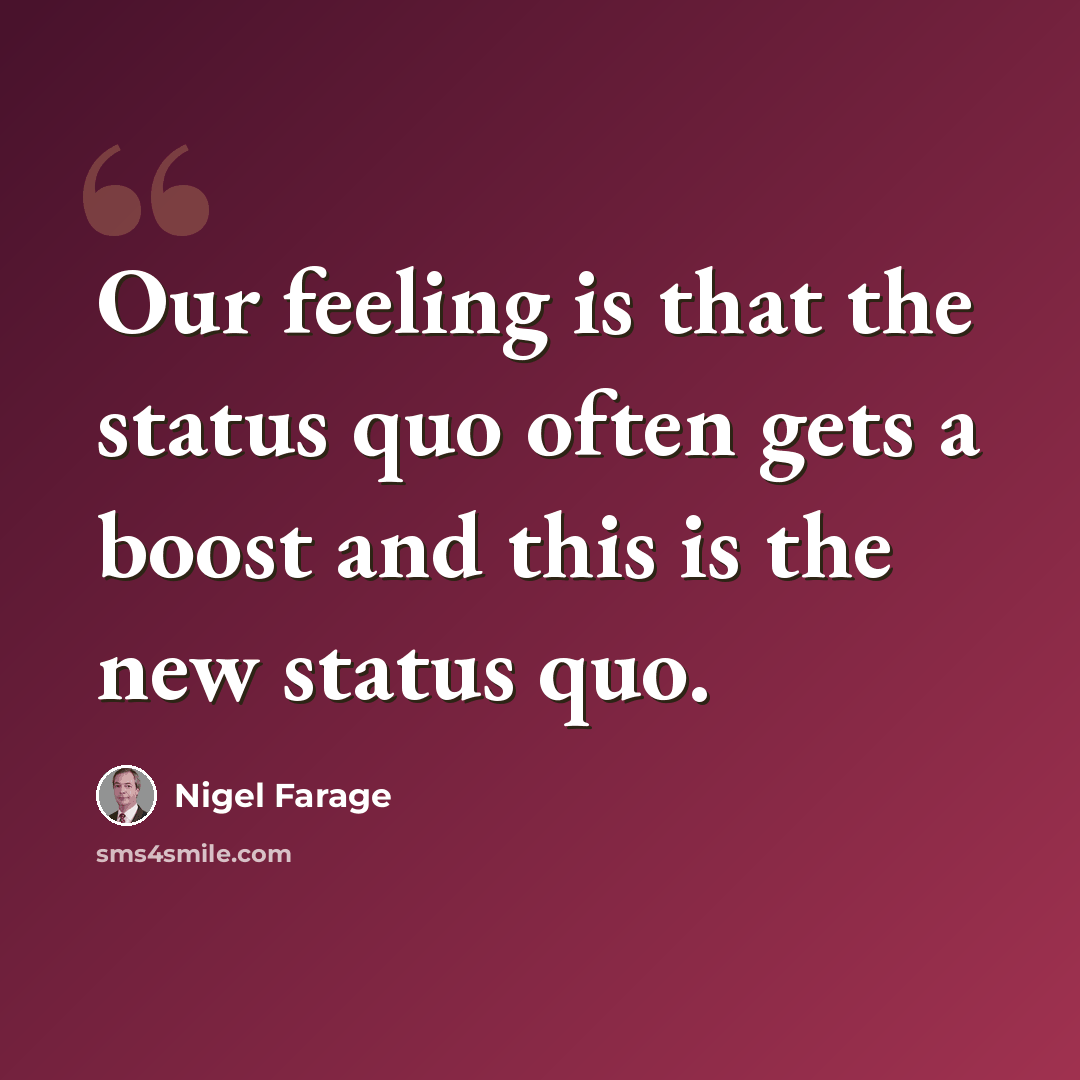 “Our feeling is that the status quo often gets a boost and this is the new status quo.” quote by Nigel Farage