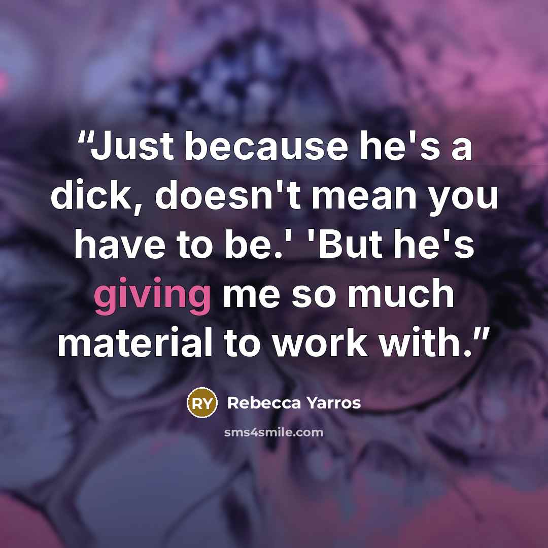 “Just because he's a dick, doesn't mean you have to be.' 'But he's giving me so much material to work with.” quote by Rebecca Yarros
