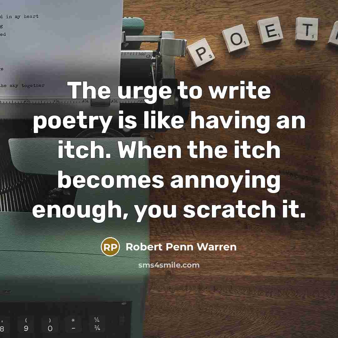 “The urge to write poetry is like having an itch. When the itch becomes annoying enough, you scratch it.” quote by Robert Penn Warren