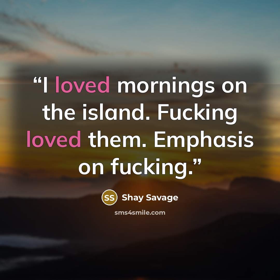 “I loved mornings on the island. Fucking loved them. Emphasis on fucking.” quote by Shay Savage