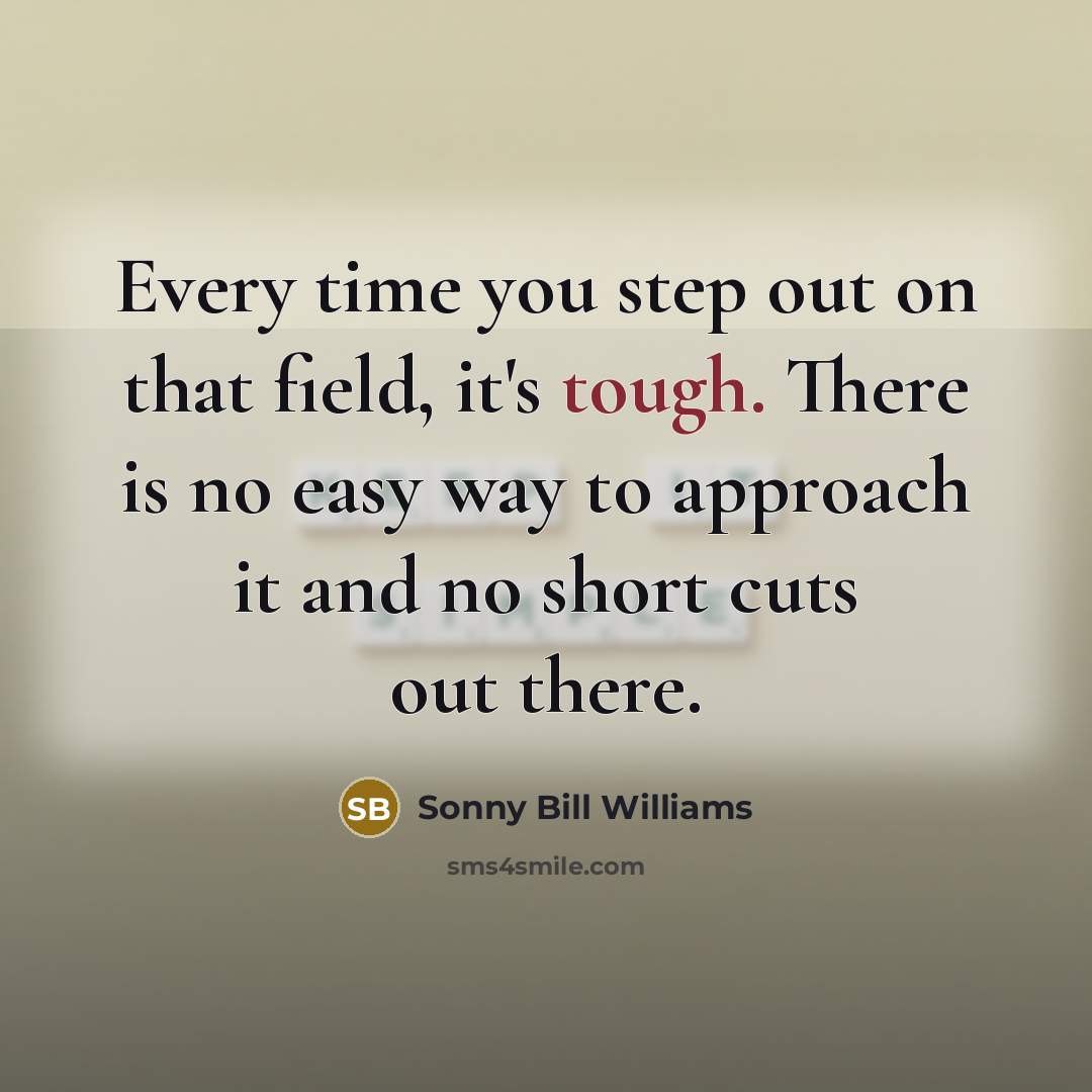 “Every time you step out on that field, it's tough. There is no easy way to approach it and no short cuts out there.” quote by Sonny Bill Williams
