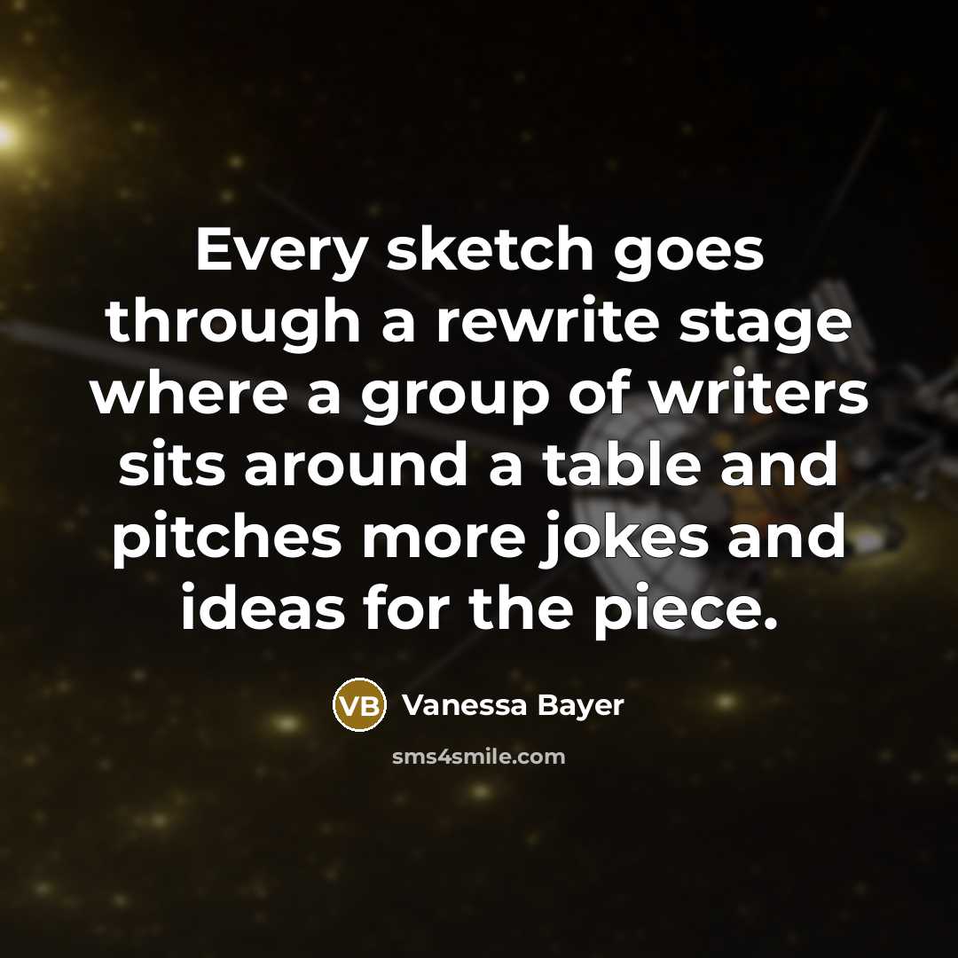 “Every sketch goes through a rewrite stage where a group of writers sits around a table and pitches more jokes and ideas for the piece.” quote by Vanessa Bayer