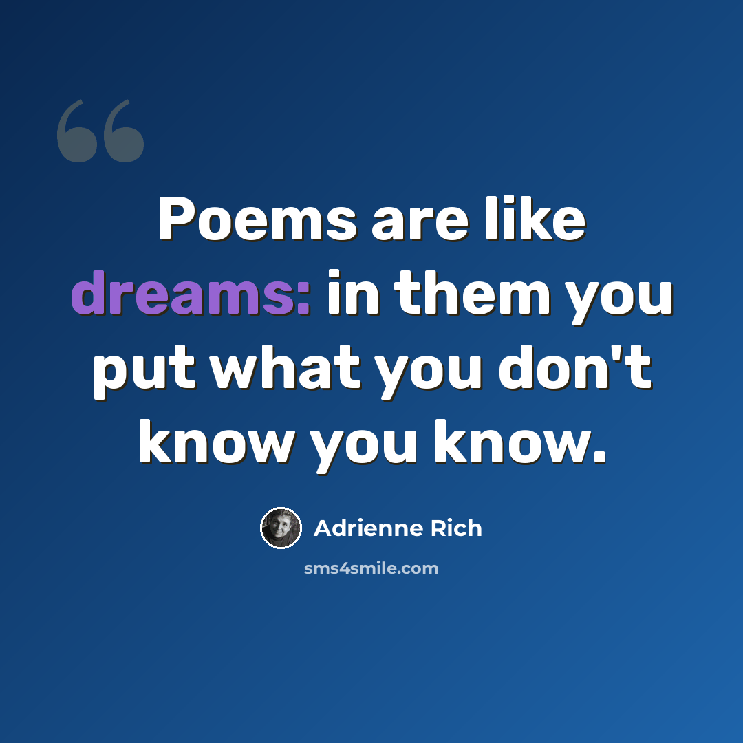 “Poems are like dreams: in them you put what you don't know you know.” quote by Adrienne Rich